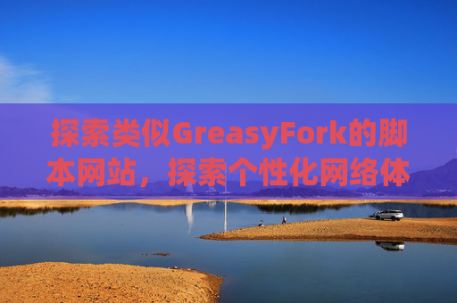探索类似GreasyFork的脚本网站，探索个性化网络体验的更多可能性